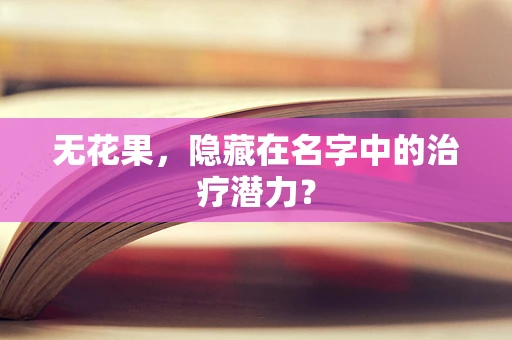 无花果，隐藏在名字中的治疗潜力？