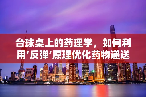 台球桌上的药理学，如何利用‘反弹’原理优化药物递送？