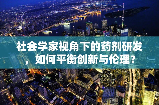 社会学家视角下的药剂研发，如何平衡创新与伦理？