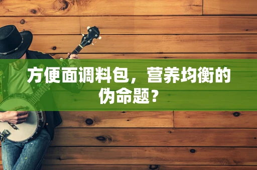 方便面调料包，营养均衡的伪命题？