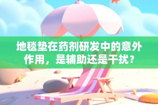 地毯垫在药剂研发中的意外作用，是辅助还是干扰？