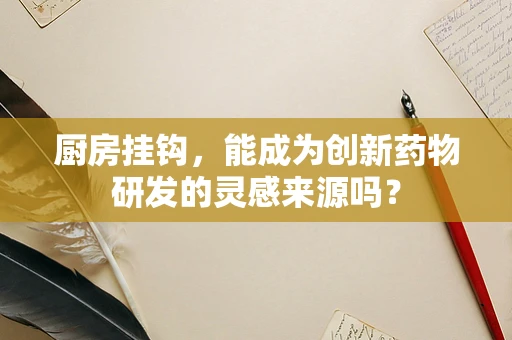 厨房挂钩，能成为创新药物研发的灵感来源吗？