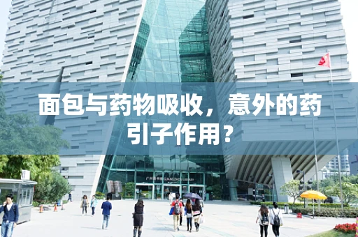 面包与药物吸收，意外的药引子作用？