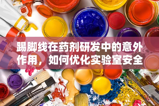 踢脚线在药剂研发中的意外作用，如何优化实验室安全边距？