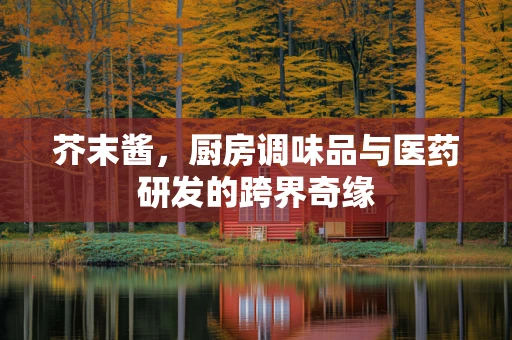 芥末酱，厨房调味品与医药研发的跨界奇缘