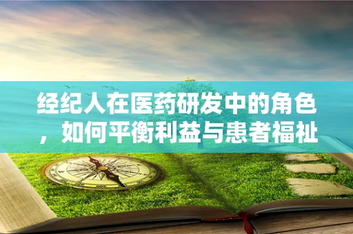 经纪人在医药研发中的角色，如何平衡利益与患者福祉？