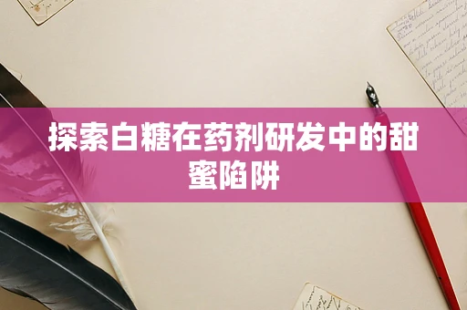 探索白糖在药剂研发中的甜蜜陷阱
