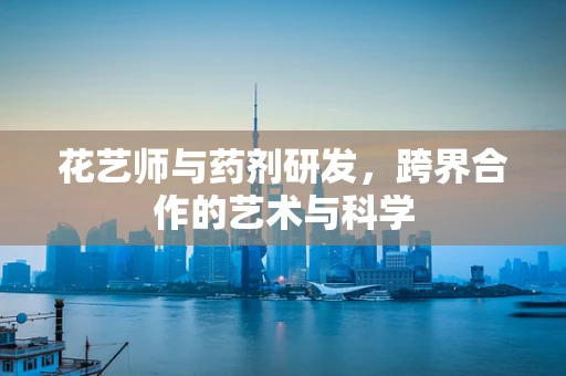 花艺师与药剂研发，跨界合作的艺术与科学