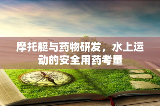 摩托艇与药物研发，水上运动的安全用药考量