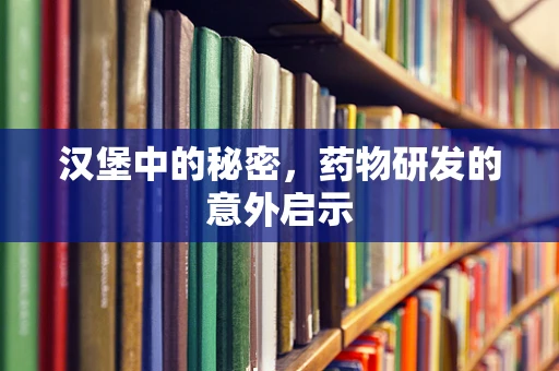 汉堡中的秘密，药物研发的意外启示