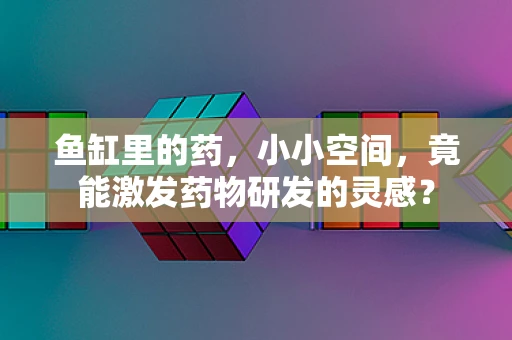 鱼缸里的药，小小空间，竟能激发药物研发的灵感？