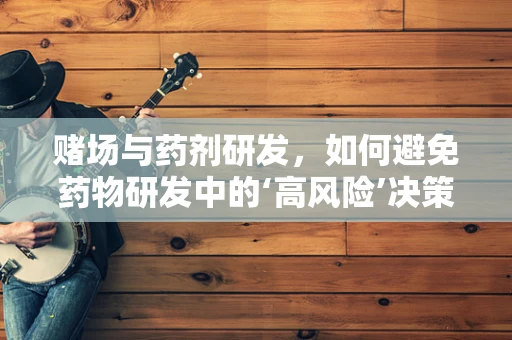 赌场与药剂研发，如何避免药物研发中的‘高风险’决策？