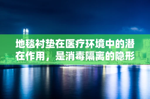 地毯衬垫在医疗环境中的潜在作用，是消毒隔离的隐形卫士吗？