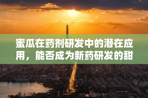 蜜瓜在药剂研发中的潜在应用，能否成为新药研发的甜蜜源泉？