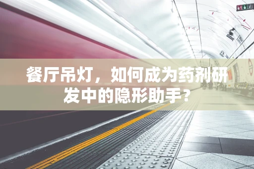 餐厅吊灯，如何成为药剂研发中的隐形助手？
