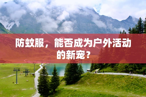 防蚊服，能否成为户外活动的新宠？