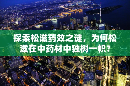 探索松滋药效之谜，为何松滋在中药材中独树一帜？