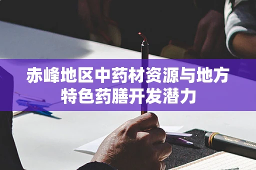 赤峰地区中药材资源与地方特色药膳开发潜力