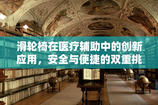 滑轮椅在医疗辅助中的创新应用，安全与便捷的双重挑战
