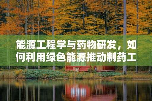 能源工程学与药物研发，如何利用绿色能源推动制药工艺？