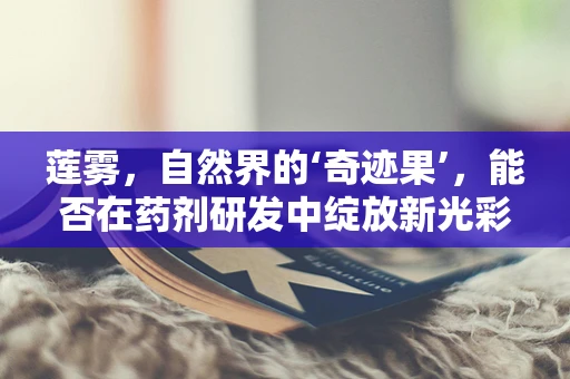 莲雾，自然界的‘奇迹果’，能否在药剂研发中绽放新光彩？