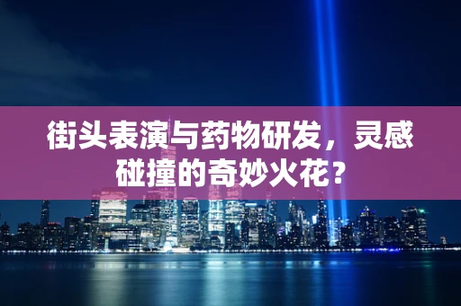 街头表演与药物研发，灵感碰撞的奇妙火花？
