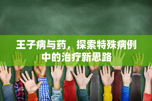 王子病与药，探索特殊病例中的治疗新思路