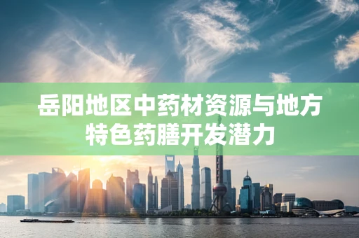 岳阳地区中药材资源与地方特色药膳开发潜力