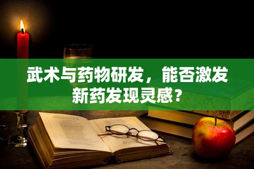 武术与药物研发，能否激发新药发现灵感？