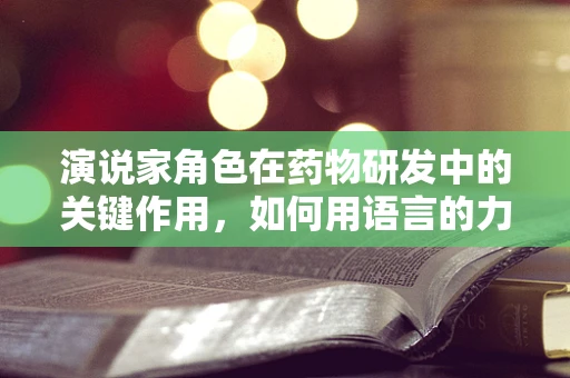 演说家角色在药物研发中的关键作用，如何用语言的力量推动创新？