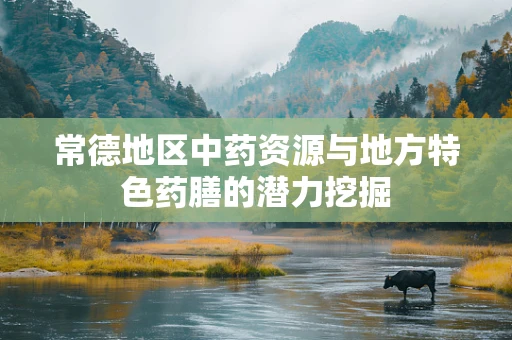 常德地区中药资源与地方特色药膳的潜力挖掘