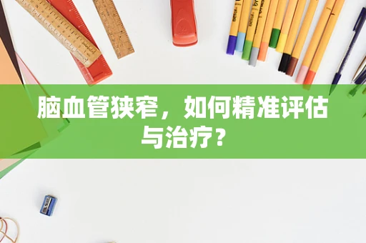 脑血管狭窄，如何精准评估与治疗？