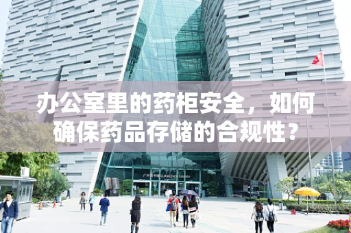办公室里的药柜安全，如何确保药品存储的合规性？