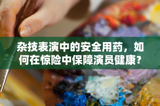 杂技表演中的安全用药，如何在惊险中保障演员健康？