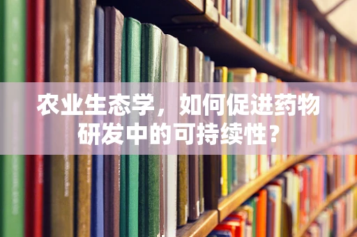 农业生态学，如何促进药物研发中的可持续性？