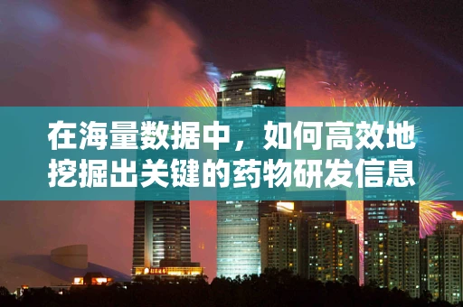 在海量数据中，如何高效地挖掘出关键的药物研发信息？