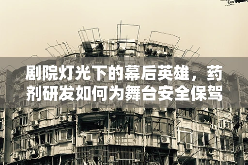 剧院灯光下的幕后英雄，药剂研发如何为舞台安全保驾护航？