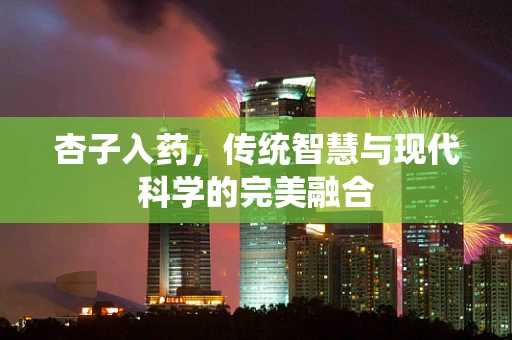 杏子入药，传统智慧与现代科学的完美融合
