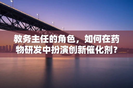 教务主任的角色，如何在药物研发中扮演创新催化剂？