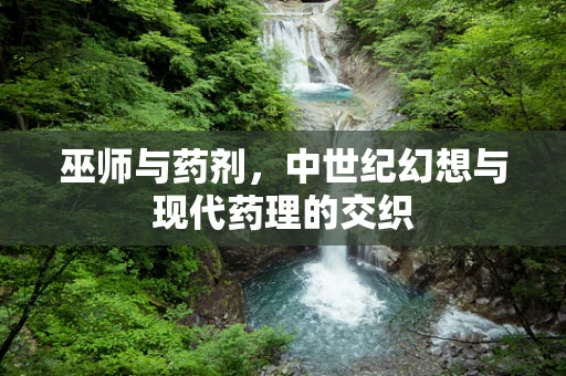 巫师与药剂，中世纪幻想与现代药理的交织