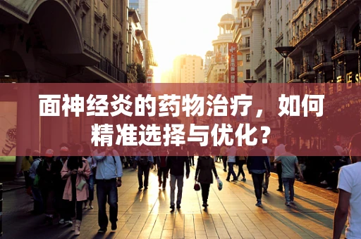 面神经炎的药物治疗，如何精准选择与优化？