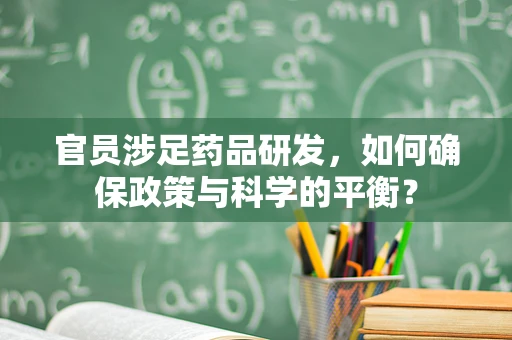 官员涉足药品研发，如何确保政策与科学的平衡？