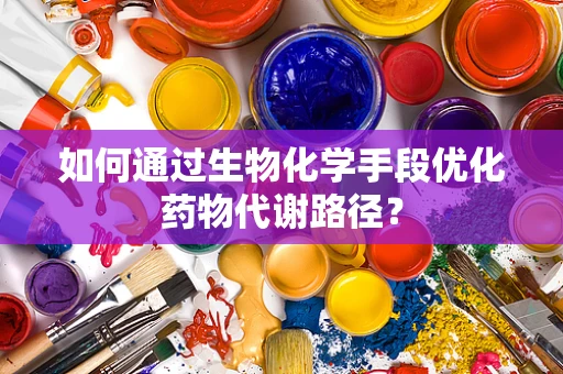 如何通过生物化学手段优化药物代谢路径？