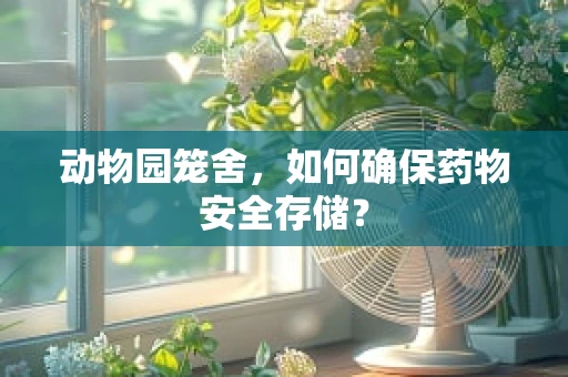 动物园笼舍，如何确保药物安全存储？