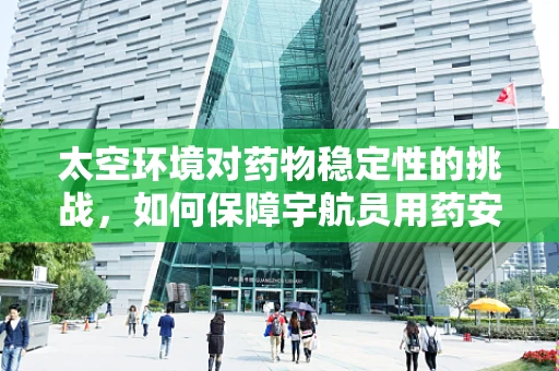太空环境对药物稳定性的挑战，如何保障宇航员用药安全？