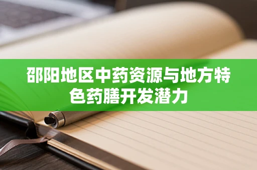 邵阳地区中药资源与地方特色药膳开发潜力