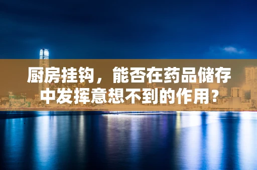厨房挂钩，能否在药品储存中发挥意想不到的作用？