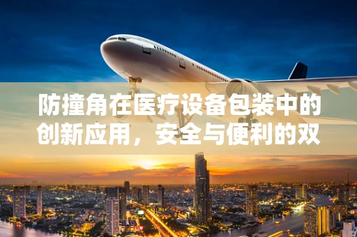 防撞角在医疗设备包装中的创新应用，安全与便利的双重保障？
