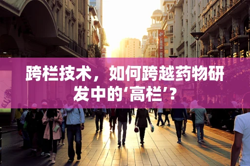 跨栏技术，如何跨越药物研发中的‘高栏’？
