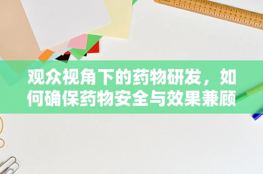 观众视角下的药物研发，如何确保药物安全与效果兼顾？